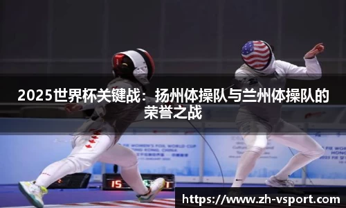 2025世界杯关键战：扬州体操队与兰州体操队的荣誉之战