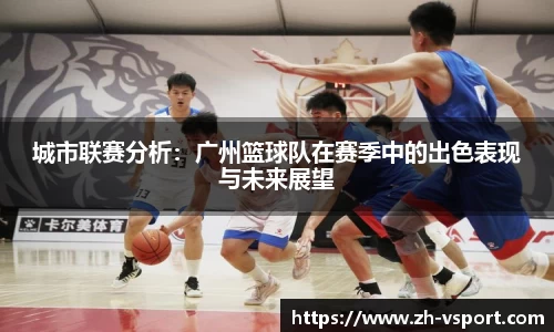 城市联赛分析：广州篮球队在赛季中的出色表现与未来展望